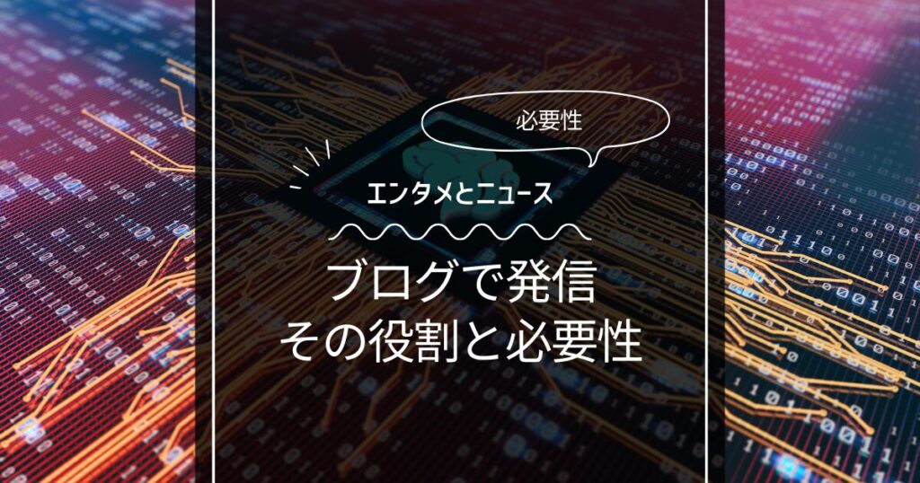 エンタメとニュースブログの必要性：なぜ今、読むべきなのか