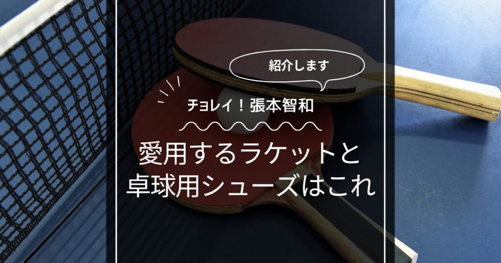 張本智和が愛用するラケットを紹介！卓球用シューズはこれだ！