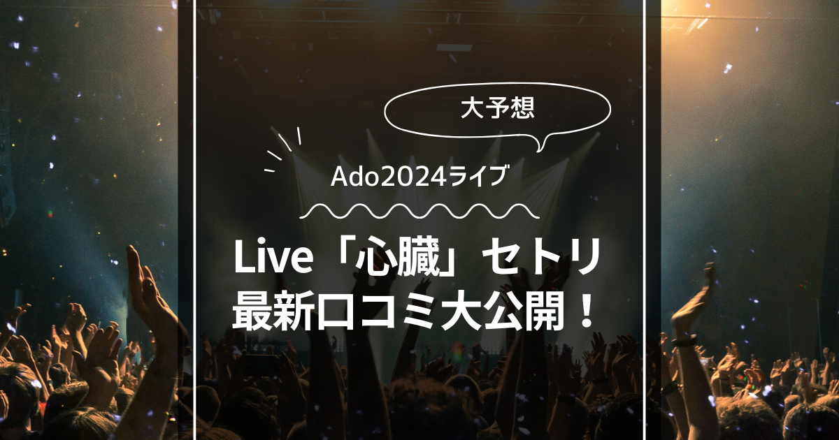 Adoのライブ2024「心臓」セットリスト！話題の最新口コミ大公開！