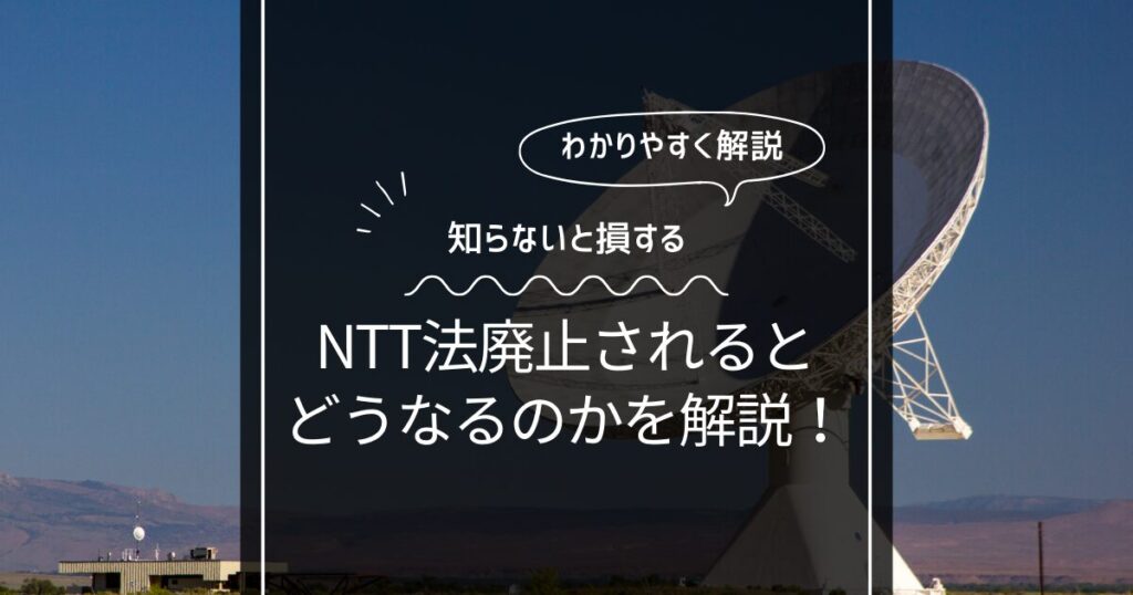 NTT法が廃止されたらどうなるのかわかりやすく解説！知らないと損するデメリット！