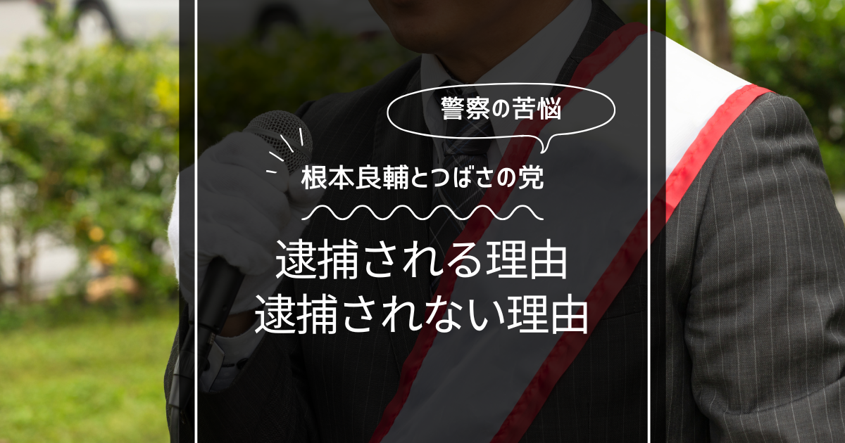 根本良輔が逮捕される理由とされない理由！つばさの党への警察の苦悩！