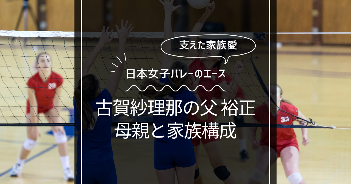 古賀紗理那の偉大な父はどんな人？母親や家族構成まとめ！