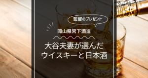 大谷翔平が監督に贈ったウイスキー！岡山県宮下酒造が明かす日本酒！