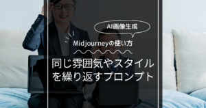 【Midjourney】同じ雰囲気や同じスタイルにするプロンプト！