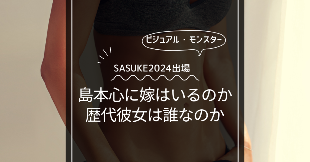 【顔画像】島本心は結婚して嫁がいるのか？歴代彼女はいったい誰？