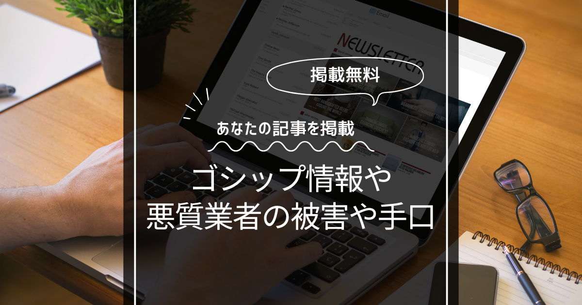 ゴシップ情報や悪質業者の無料記事投稿！あなたの記事を掲載します