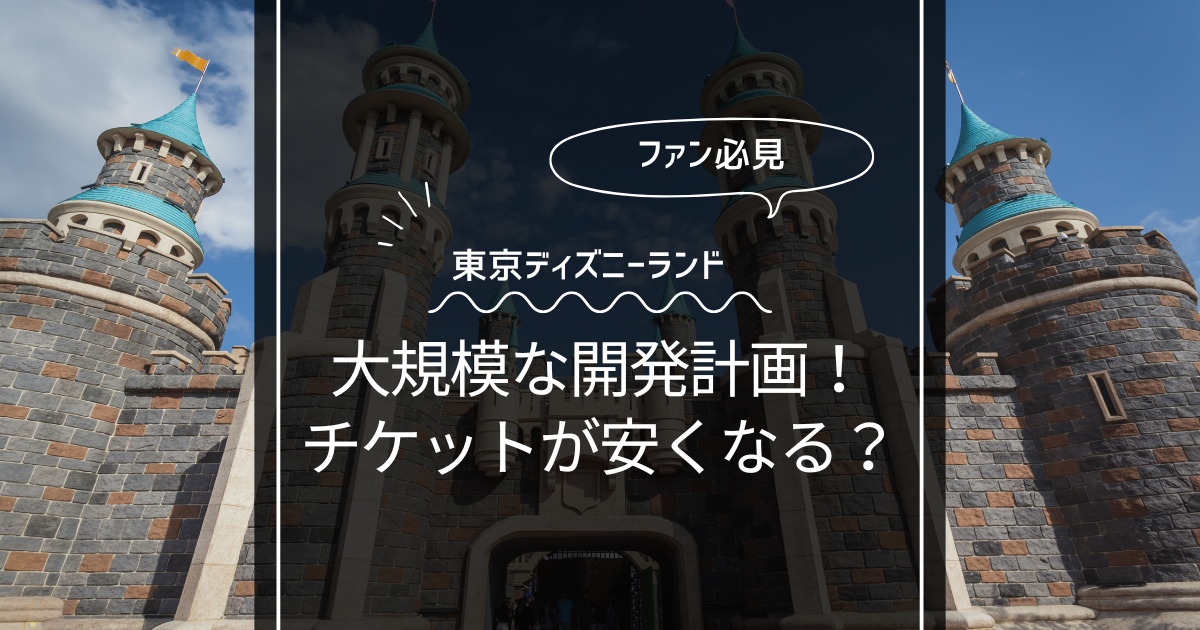 夢の国のチケットは安くなるの？ディズニーランド価格見直しと開発計画！